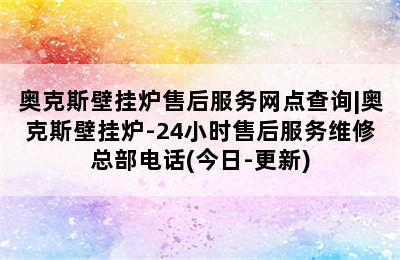 奥克斯壁挂炉售后服务网点查询|奥克斯壁挂炉-24小时售后服务维修总部电话(今日-更新)